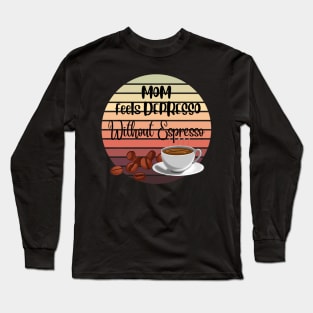 Mom Feels Depresso Without Espresso | For Mon Coffee Lover Long Sleeve T-Shirt